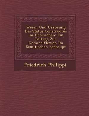 Wesen Und Ursprung Des Status Constructus Im Hebr&#65533;ischen: Ein Beitrag Zur Nominalflexion Im Semitischen &#65533;berhaupt de Friedrich Philippi