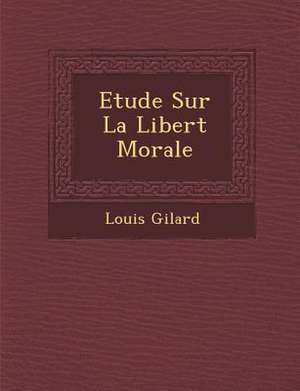 Etude Sur La Libert&#65533; Morale de Louis Gilard