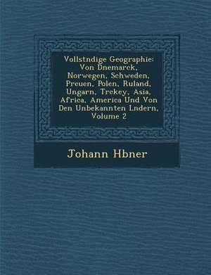 Vollst&#65533;ndige Geographie: Von D&#65533;nemarck, Norwegen, Schweden, Preu&#65533;en, Polen, Ru&#65533;land, Ungarn, T&#65533;rckey, Asia, Africa, de H&