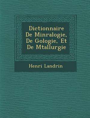 Dictionnaire De Min&#65533;ralogie, De G&#65533;ologie, Et De M&#65533;tallurgie de Henri Landrin