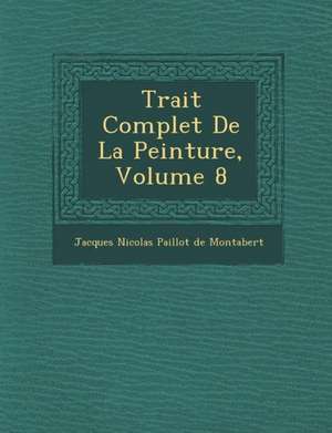 Trait Complet de La Peinture, Volume 8 de Jacques Nicolas Paillot De Montabert