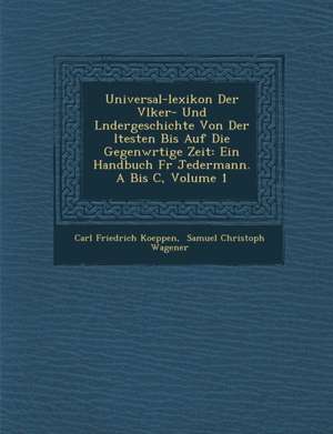 Universal-Lexikon Der V Lker- Und L Ndergeschichte Von Der Ltesten Bis Auf Die Gegenw Rtige Zeit: Ein Handbuch Fur Jedermann. a Bis C, Volume 1 de Carl Friedrich Koeppen