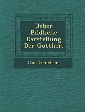 Ueber Bildliche Darstellung Der Gottheit de Carl Gr Neisen