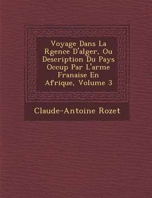 Voyage Dans La R Gence D'Alger, Ou Description Du Pays Occup Par L'Arm E Fran Aise En Afrique, Volume 3 de Claude-Antoine Rozet