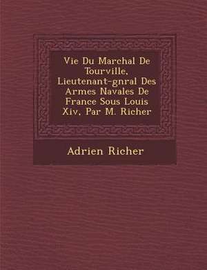 Vie Du Mar Chal de Tourville, Lieutenant-G N Ral Des Arm Es Navales de France Sous Louis XIV, Par M. Richer de Adrien Richer