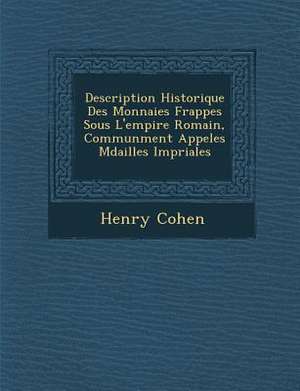 Description Historique Des Monnaies Frapp&#65533;es Sous L'empire Romain, Commun&#65533;ment Appel&#65533;es M&#65533;dailles Imp&#65533;riales de Henry Cohen