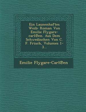 Ein Launenhaftes Weib: Roman Von Emilie Flygare-Carl En. Aus Dem Schwedischen Von C. F. Frisch, Volumes 1-3... de Emilie Flygare-Carl En