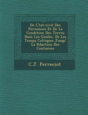 de L' Tat-Civil Des Personnes Et de La Condition Des Terres Dans Les Gaules, D S Les Temps Celtiques Jusqu' La R Daction Des Coutumes de C. J. Perreciot