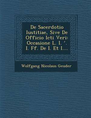 De Sacerdotio Iustitiae, Sive De Officio Icti Veri: Occasione L. I. &#697;. I. Ff. De I. Et I.... de Wolfgang Nicolaus Geuder