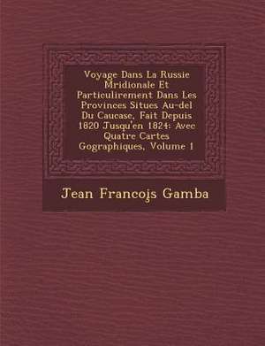 Voyage Dans La Russie M&#65533;ridionale Et Particuli&#65533;rement Dans Les Provinces Situ&#65533;es Au-del&#65533; Du Caucase, Fait Depuis 1820 Jusq de Jean Francoi&s Gamba