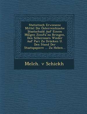 Statistisch Erwiesene Mittel Die Österreichische Staatschuld Auf Einem Mäi&#65059;gen Zinsfu &#65059;zu Bringen, Den Silbercours Wieder Auf Pari Zu Dr de Melch V. Schickh