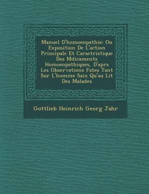 Manuel D'Homoeopathie: Ou Exposition de L'Action Principale Et Caract Ristique Des M Dicaments Homoeopathiques, D'Apr S Les Observations Fa T de Gottlieb Heinrich Georg Jahr