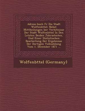 Adress-Buch Fur Die Stadt Wolfenb Ttel: Nebst Mittheilungen Ber Verh Ltnisse Der Stadt Wolfenb Ttel in Den Letzten Beiden Jahrzehnten, Und Einer Stati de Wolfenb Ttel (Germany)