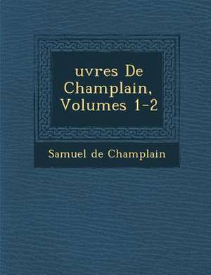 Uvres de Champlain, Volumes 1-2 de Samuel De Champlain