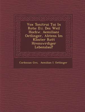 Vox Tonitrui Tui In Rota: D.i. Des Weil Hochw. Aemiliani Oetlinger, Abtens Im Kloster Rott H&#65533;rensw&#65533;rdiger Lebenslauf de Gr&