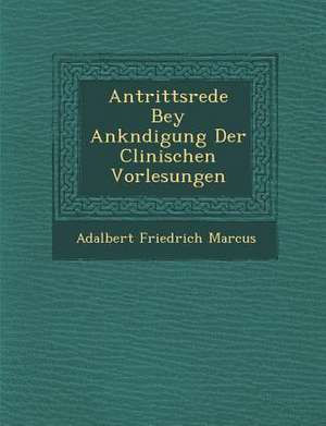 Antrittsrede Bey Ank&#65533;ndigung Der Clinischen Vorlesungen de Adalbert Friedrich Marcus