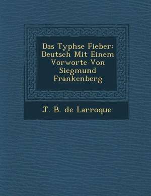 Das Typh Se Fieber: Deutsch Mit Einem Vorworte Von Siegmund Frankenberg de J. B. De Larroque