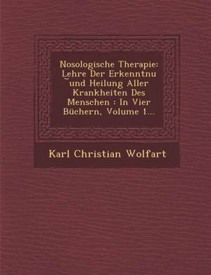 Nosologische Therapie: Lehre Der Erkenntnu &#65059;und Heilung Aller Krankheiten Des Menschen: In Vier Büchern, Volume 1... de Karl Christian Wolfart