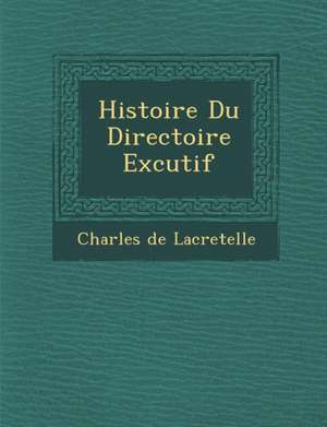 Histoire Du Directoire Ex Cutif de Charles De Lacretelle