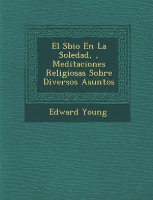 El S&#65533;bio En La Soledad, &#65533;, Meditaciones Religiosas Sobre Diversos Asuntos de Edward Young