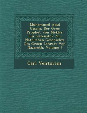 Muhammed Abul Casem, Der Gro&#65533;e Prophet Von Mekka: Ein Seitenst&#65533;ck Zur Nat&#65533;rlichen Geschichte Des Gro&#65533;en Lehrers Von Nazare de Carl Venturini