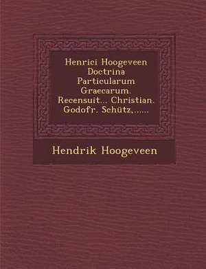 Henrici Hoogeveen Doctrina Particularum Graecarum. Recensuit... Christian. Godofr. Schütz, ...... de Hendrik Hoogeveen