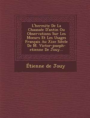 L'Hermite de La Chaussee D'Antin Ou Observations Sur Les Moeurs Et Les Usages Francais Au Xixe Siecle de M. Victor-Joseph-Etienne de Jouy... de Etienne De Jouy