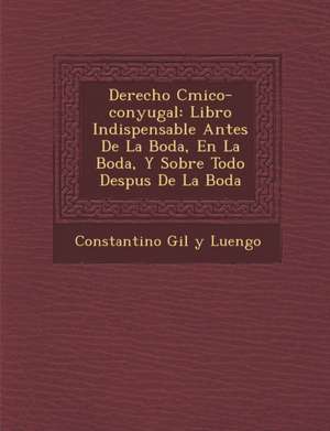 Derecho C Mico-Conyugal: Libro Indispensable Antes de La Boda, En La Boda, y Sobre Todo Despu S de La Boda de Constantino Gil y. Luengo