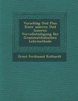 Vorschlag Und Plan Einer Usseren Und Inneren Vervollst Ndigung Der Grammatikalischen Lehrmethode de Ernst Ferdinand Ruthardt