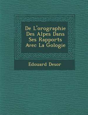 de L'Orographie Des Alpes Dans Ses Rapports Avec La G Ologie de Edouard Desor