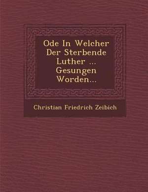 Ode in Welcher Der Sterbende Luther ... Gesungen Worden... de Christian Friedrich Zeibich