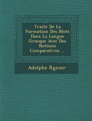 Traite De La Formation Des Mots Dans La Langue Gracque Avec Des Notions Comparatives ... de Adolphe R&65533;gnier