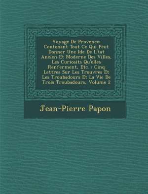 Voyage de Provence: Contenant Tout Ce Qui Peut Donner Une Id E de L' Tat Ancien Et Moderne Des Villes, Les Curiosit S Qu'elles Renferment, de Jean-Pierre Papon