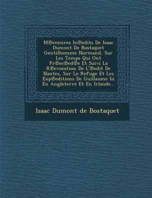 M Emoires in Edits de Isaac Dumont de Bostaquet Gentilhomme Normand, Sur Les Temps Qui Ont PR EC Ed E Et Suivi La R Evocation de L' Edit de Nantes, Su de Isaac Dumont De Bostaquet