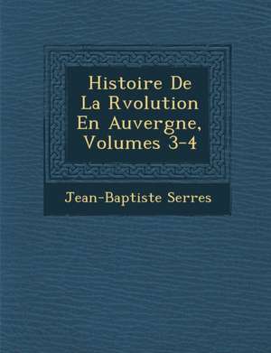 Histoire de La R Volution En Auvergne, Volumes 3-4 de Jean-Baptiste Serres