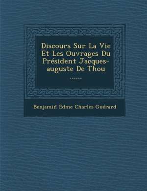 Discours Sur La Vie Et Les Ouvrages Du President Jacques-Auguste de Thou ...... de Benjamin