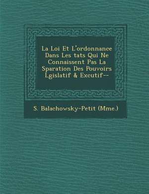 La Loi Et L'Ordonnance Dans Les Tats Qui Ne Connaissent Pas La S Paration Des Pouvoirs L Gislatif & Ex Cutif-- de S. Balachowsky (Mme ).