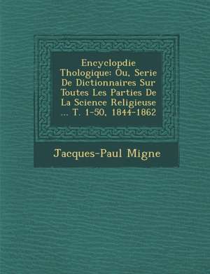 Encyclop&#65533;die Th&#65533;ologique: Ou, Serie De Dictionnaires Sur Toutes Les Parties De La Science Religieuse ... T. 1-50, 1844-1862 de Jacques-Paul Migne