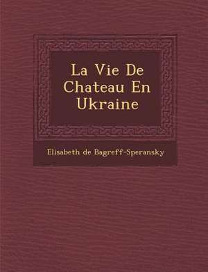 La Vie De Chateau En Ukraine de Elisabeth de Bagr&65533;eff-Speransky