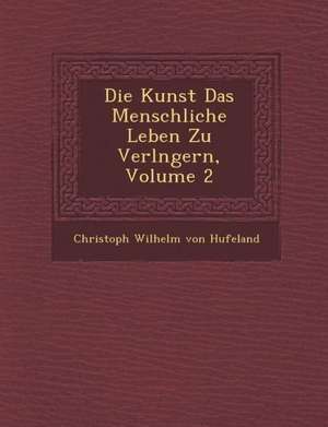 Die Kunst Das Menschliche Leben Zu Verl Ngern, Volume 2 de Christian Wilhelm von Hufeland