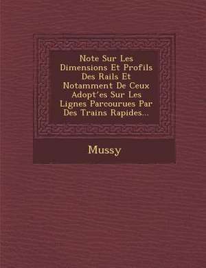 Note Sur Les Dimensions Et Profils Des Rails Et Notamment de Ceux Adopt Es Sur Les Lignes Parcourues Par Des Trains Rapides... de Mussy