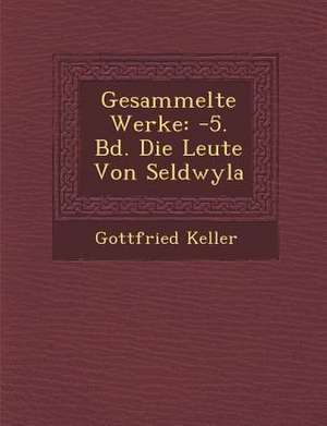 Gesammelte Werke: -5. Bd. Die Leute Von Seldwyla de Gottfried Keller