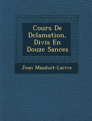 Cours de D Clamation, Divis En Douze S Ances de Jean Mauduit-Larive