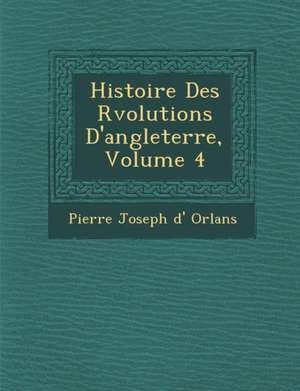 Histoire Des R Volutions D'Angleterre, Volume 4 de Pierre Joseph D' Orl Ans