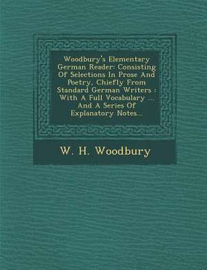 Woodbury's Elementary German Reader: Consisting of Selections in Prose and Poetry, Chiefly from Standard German Writers: With a Full Vocabulary ... an de W. H. Woodbury