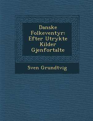 Danske Folke Ventyr: Efter Utrykte Kilder Gjenfortalte de Sven Grundtvig