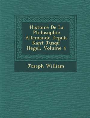 Histoire De La Philosophie Allemande Depuis Kant Jusqu'&#65533; Hegel, Volume 4 de Joseph William