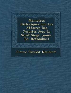 Memoires Historiques Sur Les Affaires Des Jesuites Avec Le Saint Siege. (nouv. Ed. Refondue.) de Pierre Parisot Norbert