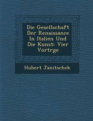 Die Gesellschaft Der Renaissance in Italien Und Die Kunst: Vier Vortr GE de Hubert Janitschek