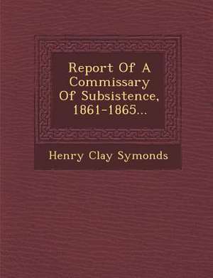 Report of a Commissary of Subsistence, 1861-1865... de Henry Clay Symonds